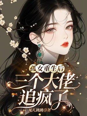 孤女重生后，三个大佬追疯了